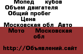 Мопед 110 кубов › Объем двигателя ­ 110 › Общий пробег ­ 1 900 › Цена ­ 35 000 - Московская обл. Авто » Мото   . Московская обл.